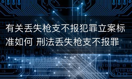 有关丢失枪支不报犯罪立案标准如何 刑法丢失枪支不报罪