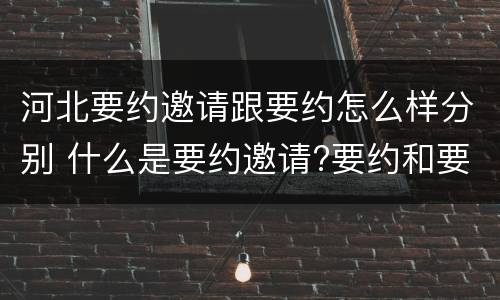 河北要约邀请跟要约怎么样分别 什么是要约邀请?要约和要约邀请有哪些区别?