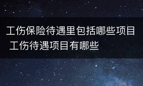 工伤保险待遇里包括哪些项目 工伤待遇项目有哪些