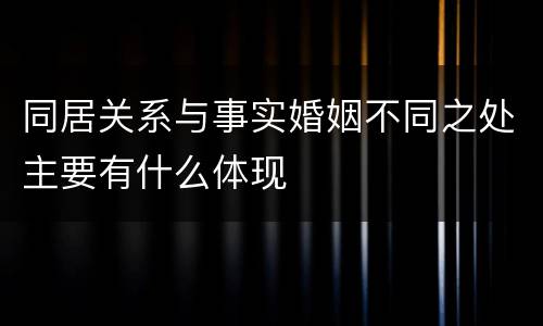 同居关系与事实婚姻不同之处主要有什么体现