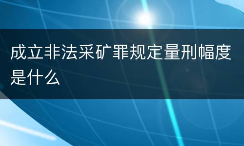 成立非法采矿罪规定量刑幅度是什么