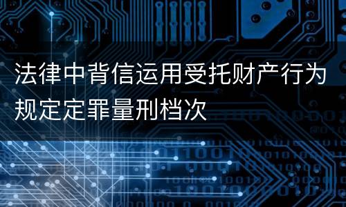 法律中背信运用受托财产行为规定定罪量刑档次