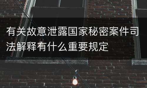 有关故意泄露国家秘密案件司法解释有什么重要规定