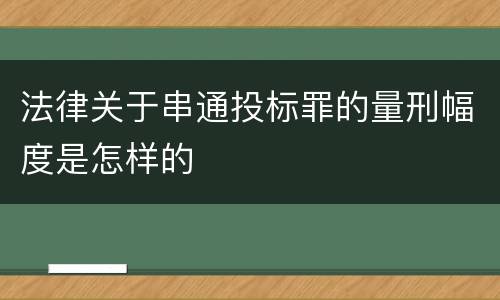 法律关于串通投标罪的量刑幅度是怎样的