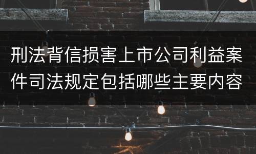 刑法背信损害上市公司利益案件司法规定包括哪些主要内容