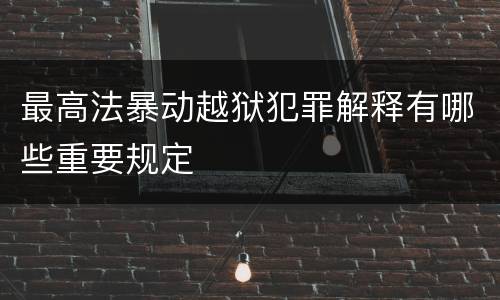 最高法暴动越狱犯罪解释有哪些重要规定