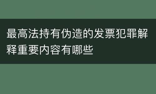 最高法持有伪造的发票犯罪解释重要内容有哪些