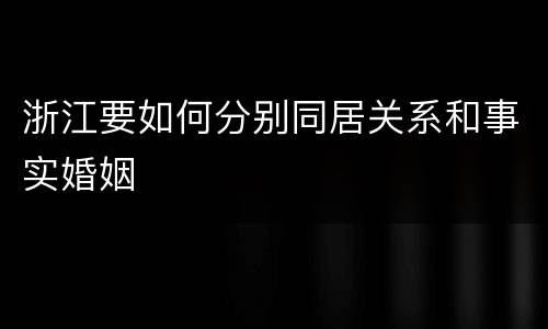 浙江要如何分别同居关系和事实婚姻