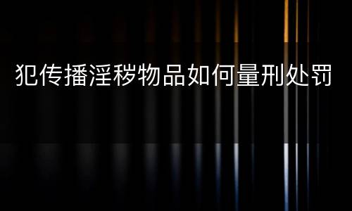 犯传播淫秽物品如何量刑处罚