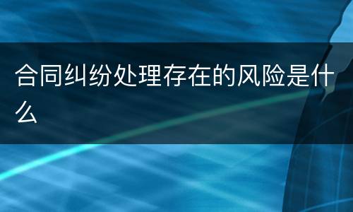 合同纠纷处理存在的风险是什么