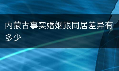 内蒙古事实婚姻跟同居差异有多少