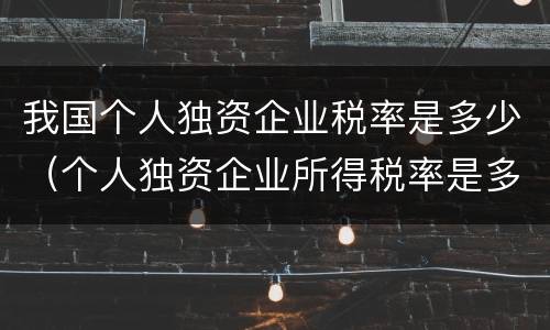 我国个人独资企业税率是多少（个人独资企业所得税率是多少）