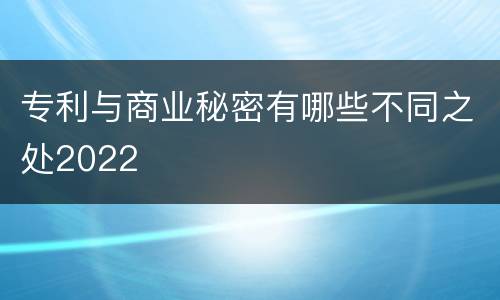 专利与商业秘密有哪些不同之处2022