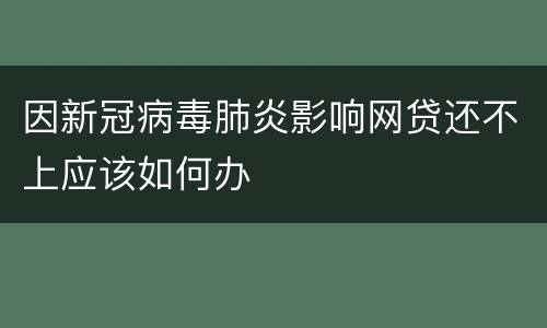 因新冠病毒肺炎影响网贷还不上应该如何办