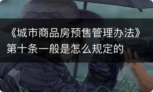 《城市商品房预售管理办法》第十条一般是怎么规定的