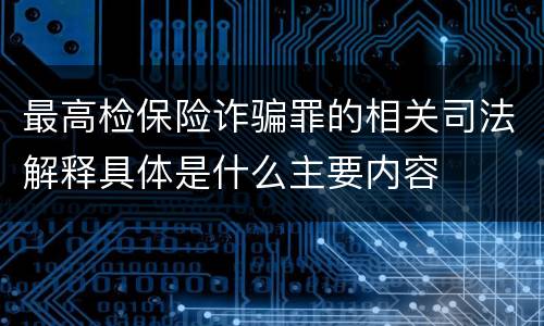 最高检保险诈骗罪的相关司法解释具体是什么主要内容