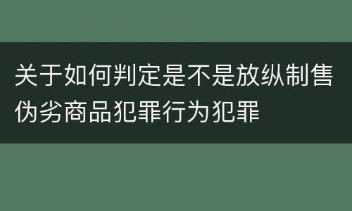 关于如何判定是不是放纵制售伪劣商品犯罪行为犯罪