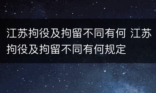 江苏拘役及拘留不同有何 江苏拘役及拘留不同有何规定