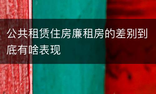 公共租赁住房廉租房的差别到底有啥表现