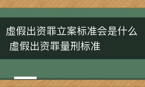 虚假出资罪立案标准会是什么 虚假出资罪量刑标准