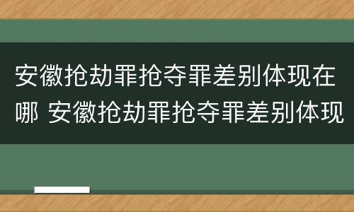 安徽抢劫罪抢夺罪差别体现在哪 安徽抢劫罪抢夺罪差别体现在哪些方面?