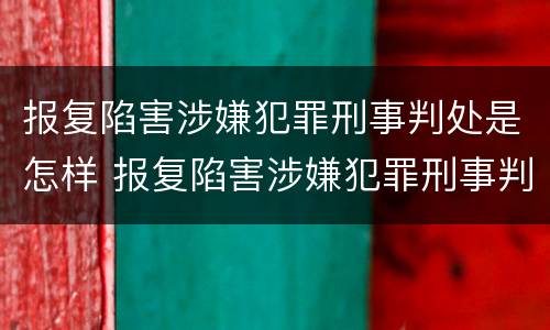 报复陷害涉嫌犯罪刑事判处是怎样 报复陷害涉嫌犯罪刑事判处是怎样认定的