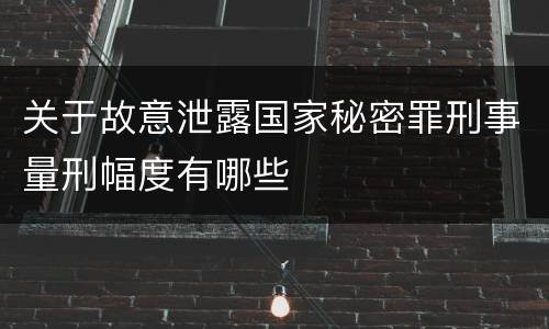 关于故意泄露国家秘密罪刑事量刑幅度有哪些