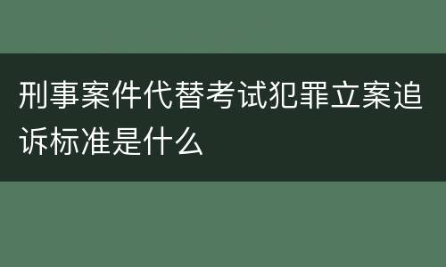 刑事案件代替考试犯罪立案追诉标准是什么