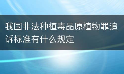 我国非法种植毒品原植物罪追诉标准有什么规定