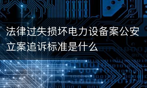 法律过失损坏电力设备案公安立案追诉标准是什么