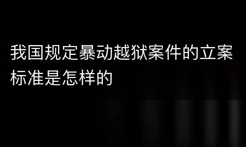 我国规定暴动越狱案件的立案标准是怎样的