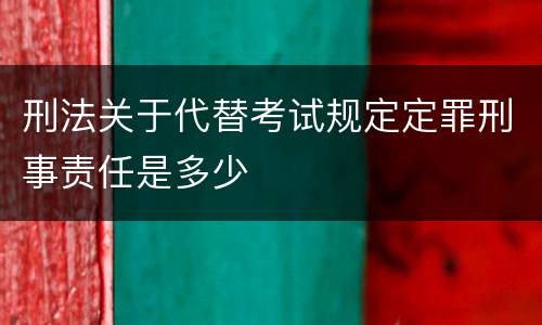 刑法关于代替考试规定定罪刑事责任是多少