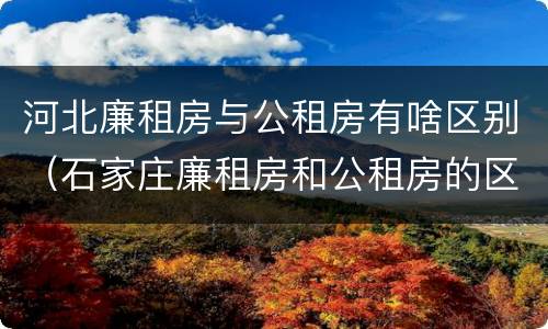 河北廉租房与公租房有啥区别（石家庄廉租房和公租房的区别）