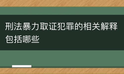 刑法暴力取证犯罪的相关解释包括哪些