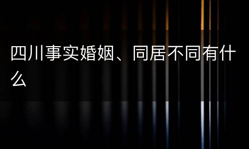 四川事实婚姻、同居不同有什么