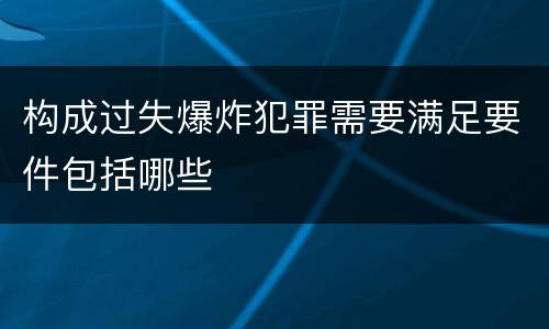 构成过失爆炸犯罪需要满足要件包括哪些