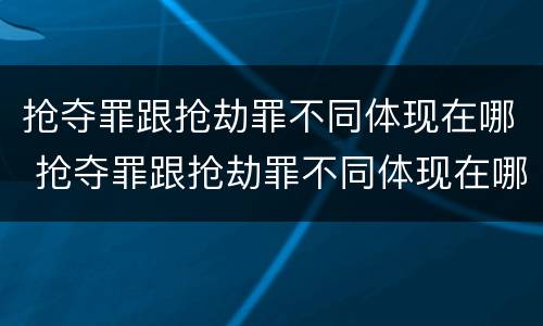 抢夺罪跟抢劫罪不同体现在哪 抢夺罪跟抢劫罪不同体现在哪里