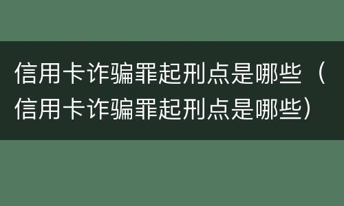 信用卡诈骗罪起刑点是哪些（信用卡诈骗罪起刑点是哪些）