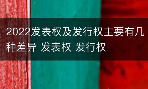 2022发表权及发行权主要有几种差异 发表权 发行权