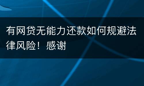 有网贷无能力还款如何规避法律风险！感谢