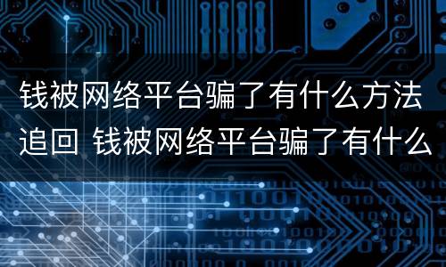 钱被网络平台骗了有什么方法追回 钱被网络平台骗了有什么方法追回来