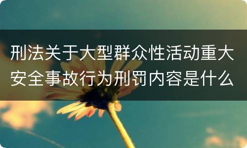 刑法关于大型群众性活动重大安全事故行为刑罚内容是什么