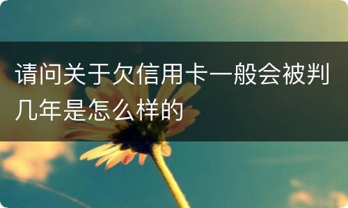 请问关于欠信用卡一般会被判几年是怎么样的