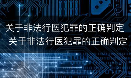 关于非法行医犯罪的正确判定 关于非法行医犯罪的正确判定错误的是