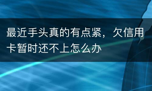 最近手头真的有点紧，欠信用卡暂时还不上怎么办