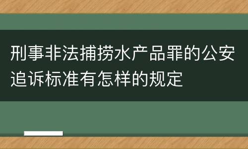 刑事非法捕捞水产品罪的公安追诉标准有怎样的规定