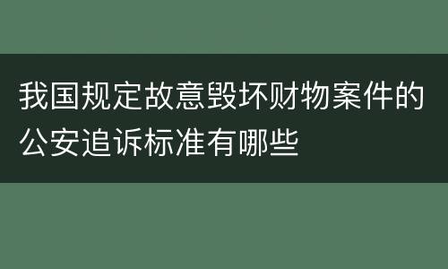 我国规定故意毁坏财物案件的公安追诉标准有哪些