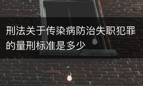 刑法关于传染病防治失职犯罪的量刑标准是多少