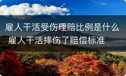 雇人干活受伤理赔比例是什么 雇人干活摔伤了赔偿标准