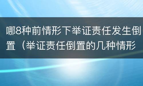 哪8种前情形下举证责任发生倒置（举证责任倒置的几种情形）